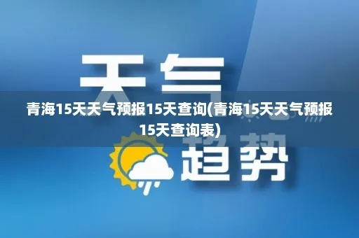 青海未来15天天气预报(青海未来15天天气预报15天查询) 青海未来15天天气预报(青海未来15天天气预报15天查询)